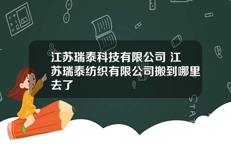 江苏瑞泰科技有限公司 江苏瑞泰纺织有限公司搬到哪里去了